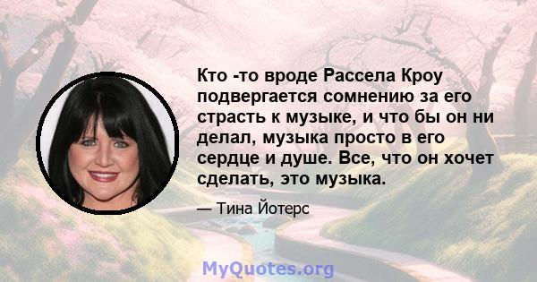 Кто -то вроде Рассела Кроу подвергается сомнению за его страсть к музыке, и что бы он ни делал, музыка просто в его сердце и душе. Все, что он хочет сделать, это музыка.