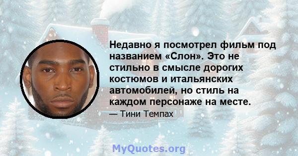 Недавно я посмотрел фильм под названием «Слон». Это не стильно в смысле дорогих костюмов и итальянских автомобилей, но стиль на каждом персонаже на месте.