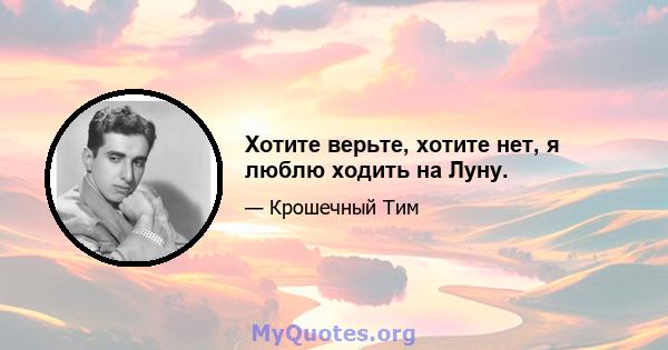 Хотите верьте, хотите нет, я люблю ходить на Луну.