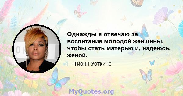 Однажды я отвечаю за воспитание молодой женщины, чтобы стать матерью и, надеюсь, женой.