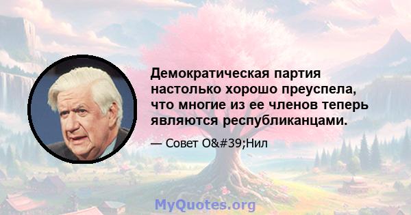 Демократическая партия настолько хорошо преуспела, что многие из ее членов теперь являются республиканцами.