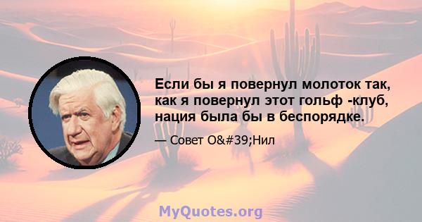 Если бы я повернул молоток так, как я повернул этот гольф -клуб, нация была бы в беспорядке.