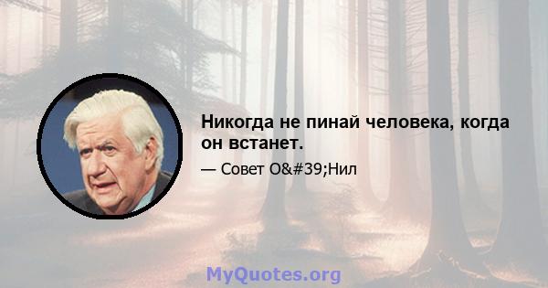 Никогда не пинай человека, когда он встанет.