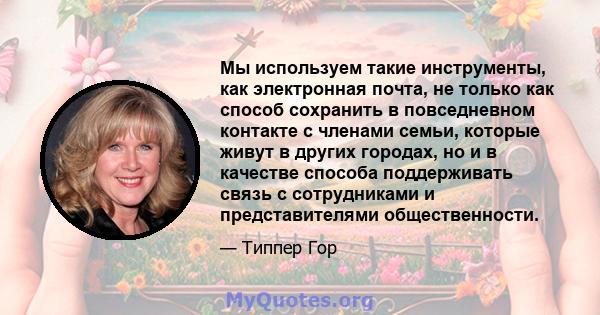 Мы используем такие инструменты, как электронная почта, не только как способ сохранить в повседневном контакте с членами семьи, которые живут в других городах, но и в качестве способа поддерживать связь с сотрудниками и 