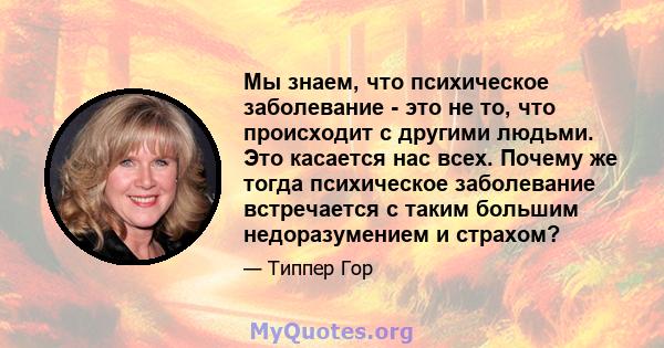 Мы знаем, что психическое заболевание - это не то, что происходит с другими людьми. Это касается нас всех. Почему же тогда психическое заболевание встречается с таким большим недоразумением и страхом?