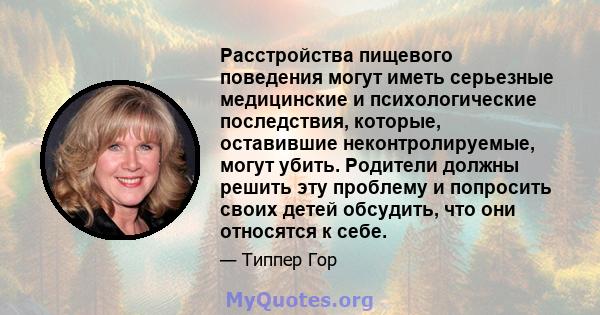 Расстройства пищевого поведения могут иметь серьезные медицинские и психологические последствия, которые, оставившие неконтролируемые, могут убить. Родители должны решить эту проблему и попросить своих детей обсудить,