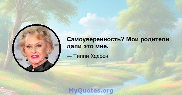 Самоуверенность? Мои родители дали это мне.