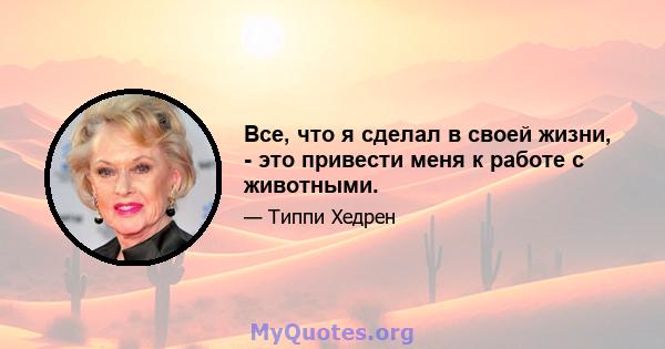 Все, что я сделал в своей жизни, - это привести меня к работе с животными.