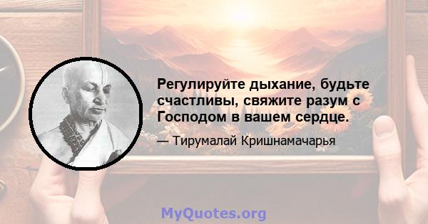 Регулируйте дыхание, будьте счастливы, свяжите разум с Господом в вашем сердце.