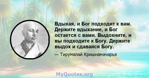 Вдыхая, и Бог подходит к вам. Держите вдыхание, и Бог остается с вами. Выдохните, и вы подходите к Богу. Держите выдох и сдавайся Богу.