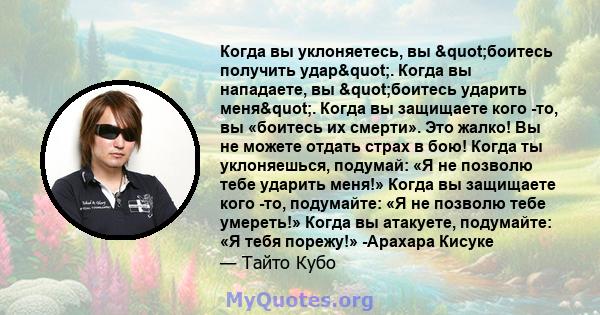 Когда вы уклоняетесь, вы "боитесь получить удар". Когда вы нападаете, вы "боитесь ударить меня". Когда вы защищаете кого -то, вы «боитесь их смерти». Это жалко! Вы не можете отдать страх в бою! Когда 