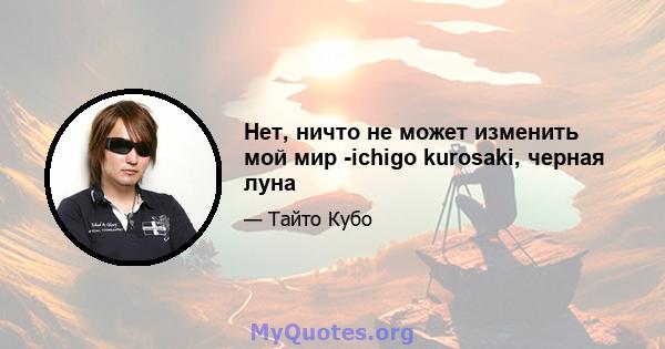 Нет, ничто не может изменить мой мир -ichigo kurosaki, черная луна