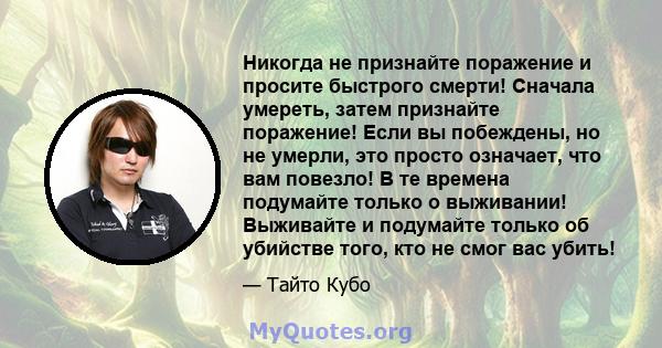 Никогда не признайте поражение и просите быстрого смерти! Сначала умереть, затем признайте поражение! Если вы побеждены, но не умерли, это просто означает, что вам повезло! В те времена подумайте только о выживании!