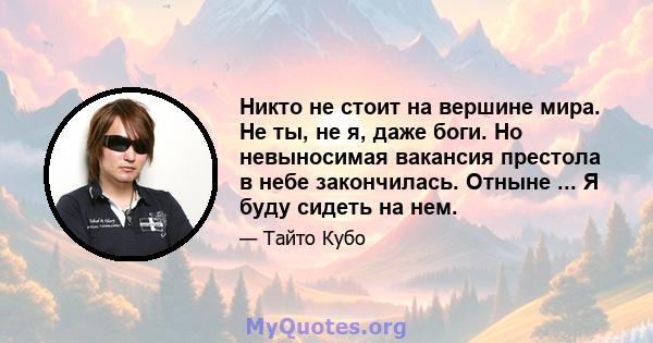 Никто не стоит на вершине мира. Не ты, не я, даже боги. Но невыносимая вакансия престола в небе закончилась. Отныне ... Я буду сидеть на нем.