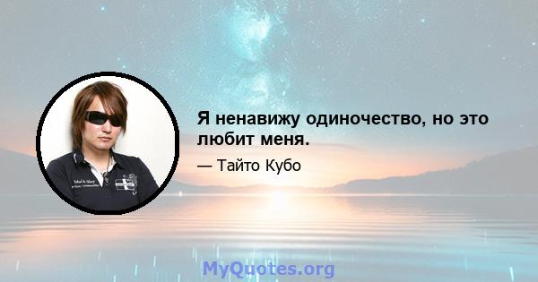 Я ненавижу одиночество, но это любит меня.