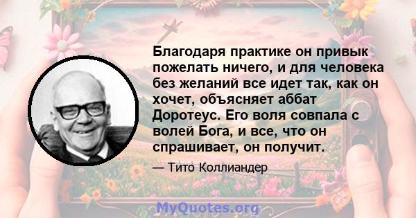 Благодаря практике он привык пожелать ничего, и для человека без желаний все идет так, как он хочет, объясняет аббат Доротеус. Его воля совпала с волей Бога, и все, что он спрашивает, он получит.