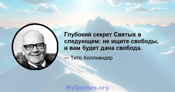 Глубокий секрет Святых в следующем: не ищите свободы, и вам будет дана свобода.