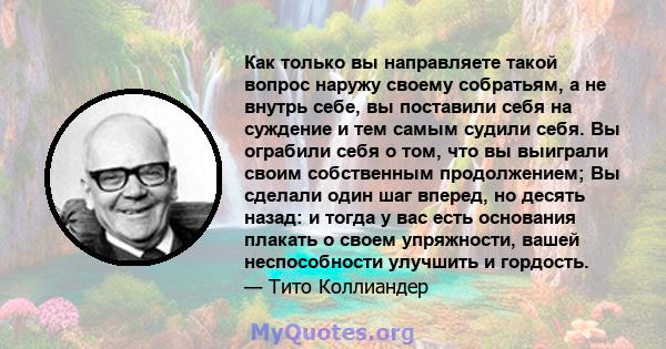 Как только вы направляете такой вопрос наружу своему собратьям, а не внутрь себе, вы поставили себя на суждение и тем самым судили себя. Вы ограбили себя о том, что вы выиграли своим собственным продолжением; Вы сделали 