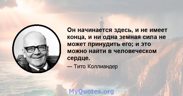 Он начинается здесь, и не имеет конца, и ни одна земная сила не может принудить его; и это можно найти в человеческом сердце.