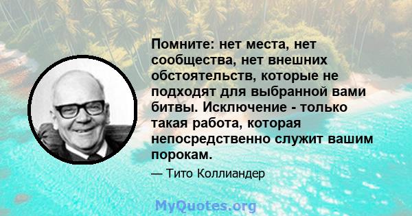 Помните: нет места, нет сообщества, нет внешних обстоятельств, которые не подходят для выбранной вами битвы. Исключение - только такая работа, которая непосредственно служит вашим порокам.