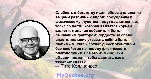 Слабость к богатству и для сбора и владения вещами различных видов; побуждение к физическому (чувственному) наслаждению; тоска по чести, которая является корнем зависти; желание победить и быть решающим фактором;