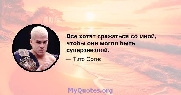 Все хотят сражаться со мной, чтобы они могли быть суперзвездой.