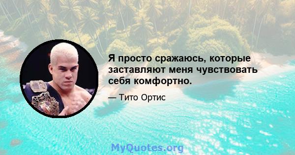 Я просто сражаюсь, которые заставляют меня чувствовать себя комфортно.