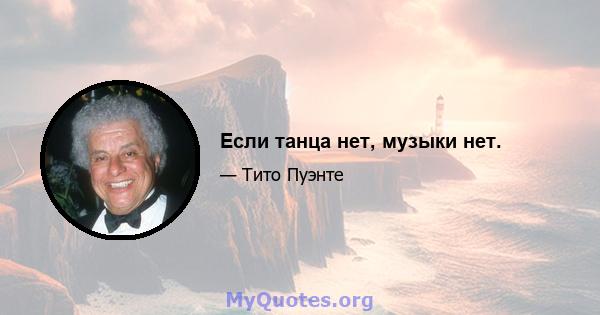 Если танца нет, музыки нет.