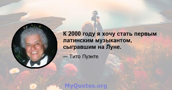 К 2000 году я хочу стать первым латинским музыкантом, сыгравшим на Луне.