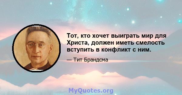 Тот, кто хочет выиграть мир для Христа, должен иметь смелость вступить в конфликт с ним.