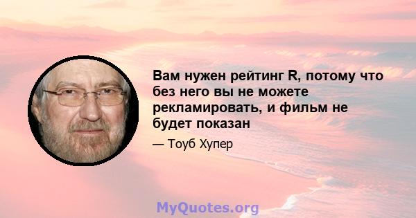 Вам нужен рейтинг R, потому что без него вы не можете рекламировать, и фильм не будет показан