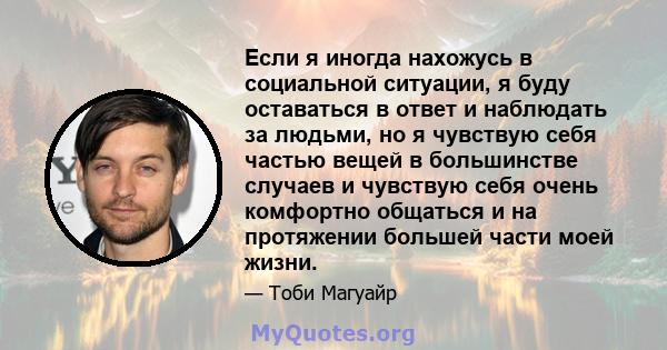 Если я иногда нахожусь в социальной ситуации, я буду оставаться в ответ и наблюдать за людьми, но я чувствую себя частью вещей в большинстве случаев и чувствую себя очень комфортно общаться и на протяжении большей части 