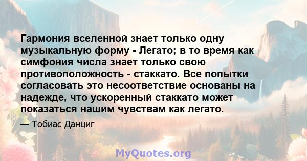 Гармония вселенной знает только одну музыкальную форму - Легато; в то время как симфония числа знает только свою противоположность - стаккато. Все попытки согласовать это несоответствие основаны на надежде, что