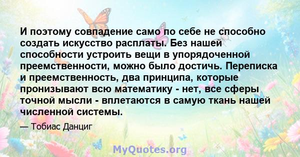 И поэтому совпадение само по себе не способно создать искусство расплаты. Без нашей способности устроить вещи в упорядоченной преемственности, можно было достичь. Переписка и преемственность, два принципа, которые