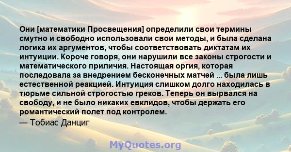 Они [математики Просвещения] определили свои термины смутно и свободно использовали свои методы, и была сделана логика их аргументов, чтобы соответствовать диктатам их интуиции. Короче говоря, они нарушили все законы