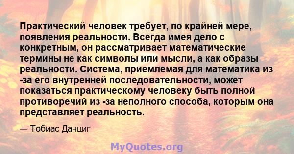 Практический человек требует, по крайней мере, появления реальности. Всегда имея дело с конкретным, он рассматривает математические термины не как символы или мысли, а как образы реальности. Система, приемлемая для