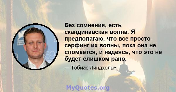 Без сомнения, есть скандинавская волна. Я предполагаю, что все просто серфинг их волны, пока она не сломается, и надеясь, что это не будет слишком рано.