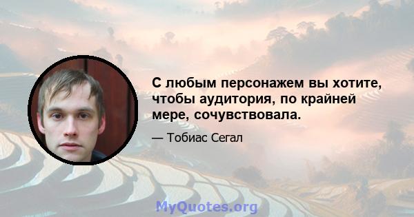 С любым персонажем вы хотите, чтобы аудитория, по крайней мере, сочувствовала.