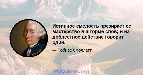 Истинное смелость презирает ее мастерство в шторме слов; и на доблестное действие говорит один.