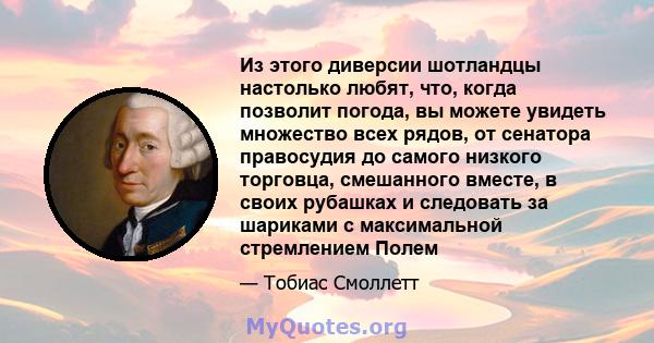 Из этого диверсии шотландцы настолько любят, что, когда позволит погода, вы можете увидеть множество всех рядов, от сенатора правосудия до самого низкого торговца, смешанного вместе, в своих рубашках и следовать за