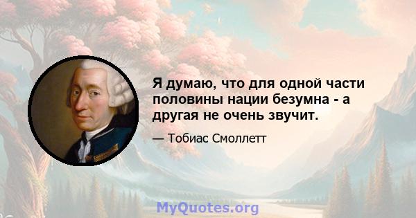 Я думаю, что для одной части половины нации безумна - а другая не очень звучит.