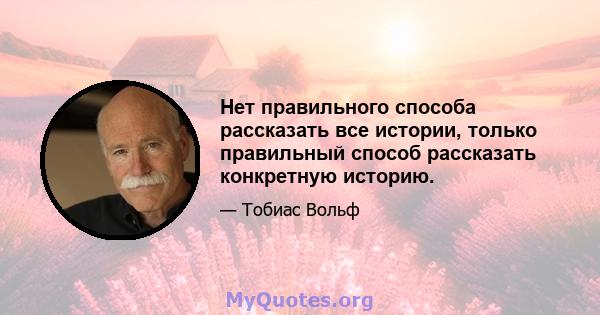 Нет правильного способа рассказать все истории, только правильный способ рассказать конкретную историю.