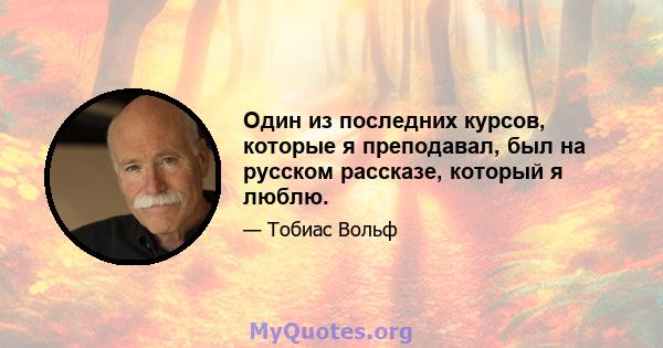 Один из последних курсов, которые я преподавал, был на русском рассказе, который я люблю.