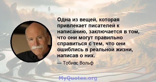 Одна из вещей, которая привлекает писателей к написанию, заключается в том, что они могут правильно справиться с тем, что они ошиблись в реальной жизни, написав о них.