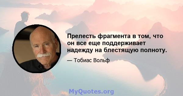 Прелесть фрагмента в том, что он все еще поддерживает надежду на блестящую полноту.