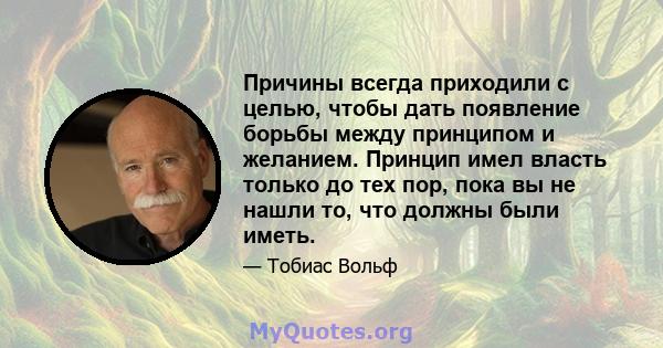 Причины всегда приходили с целью, чтобы дать появление борьбы между принципом и желанием. Принцип имел власть только до тех пор, пока вы не нашли то, что должны были иметь.