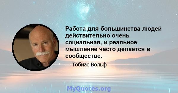 Работа для большинства людей действительно очень социальная, и реальное мышление часто делается в сообществе.