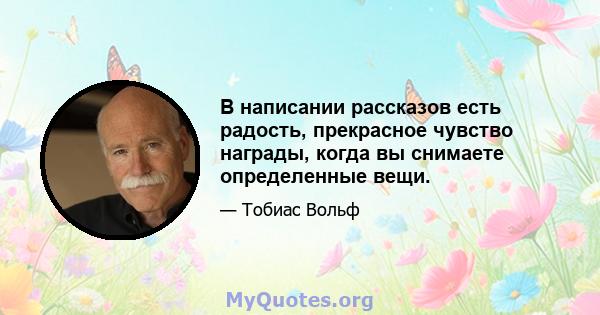 В написании рассказов есть радость, прекрасное чувство награды, когда вы снимаете определенные вещи.