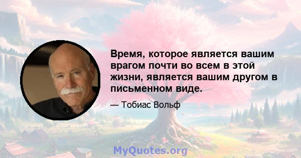 Время, которое является вашим врагом почти во всем в этой жизни, является вашим другом в письменном виде.