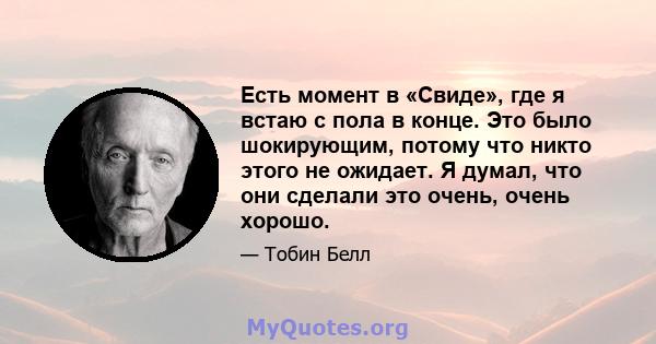 Есть момент в «Свиде», где я встаю с пола в конце. Это было шокирующим, потому что никто этого не ожидает. Я думал, что они сделали это очень, очень хорошо.